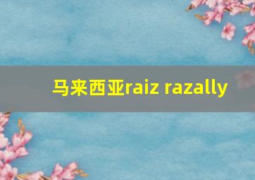 马来西亚raiz razally